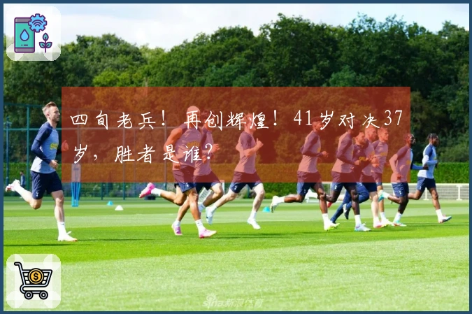 四旬老兵！再创辉煌！41岁对决37岁，胜者是谁？
