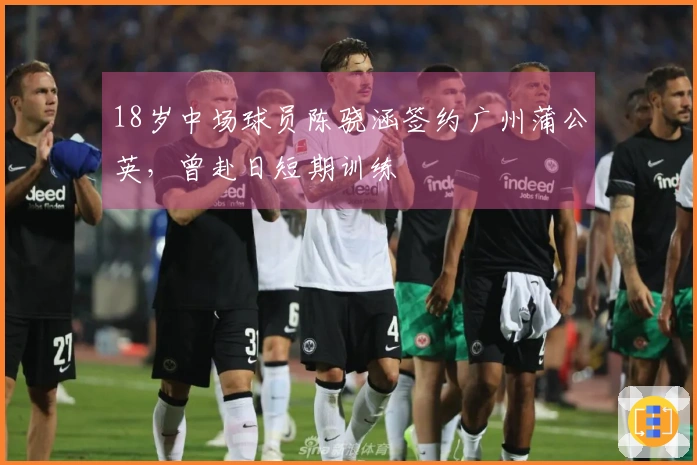 18岁中场球员陈骁涵签约广州蒲公英，曾赴日短期训练