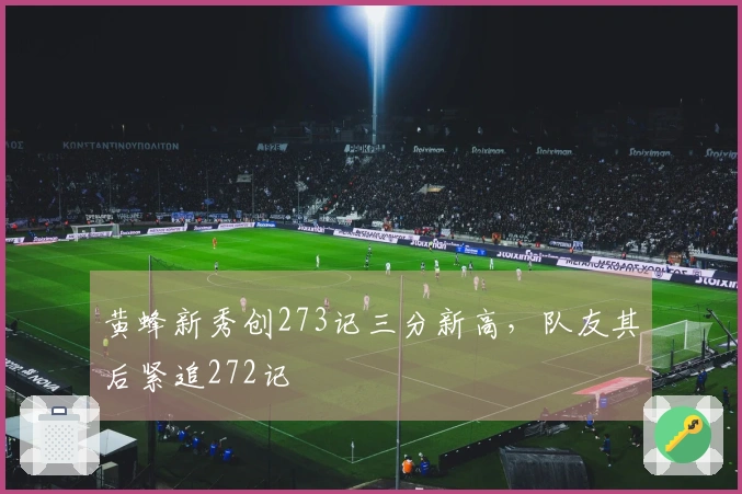黄蜂新秀创273记三分新高，队友其后紧追272记
