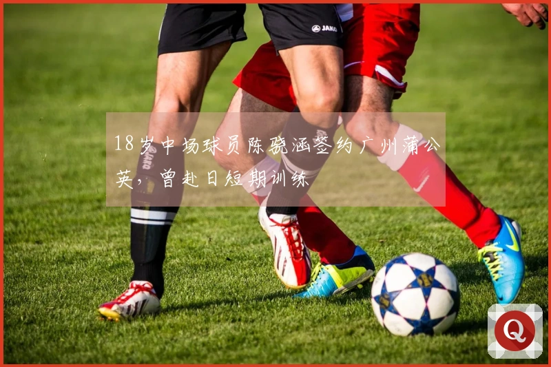 18岁中场球员陈骁涵签约广州蒲公英，曾赴日短期训练