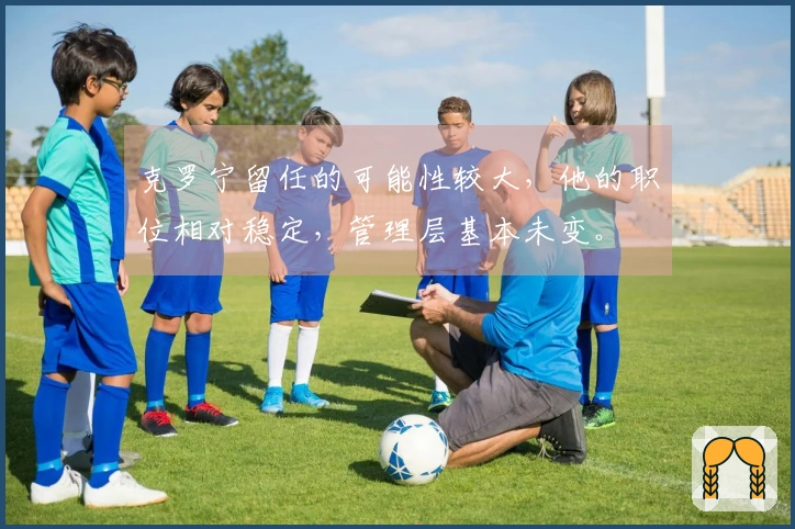 克罗宁留任的可能性较大，他的职位相对稳定，管理层基本未变。