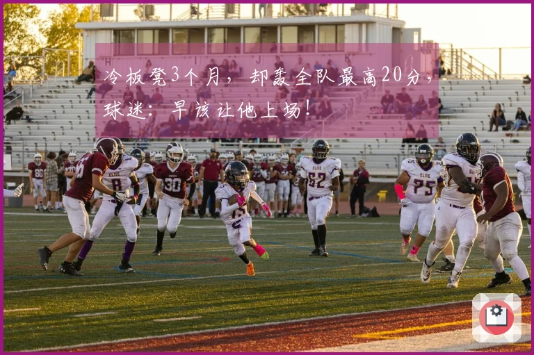 冷板凳3个月，却轰全队最高20分，球迷：早该让他上场！