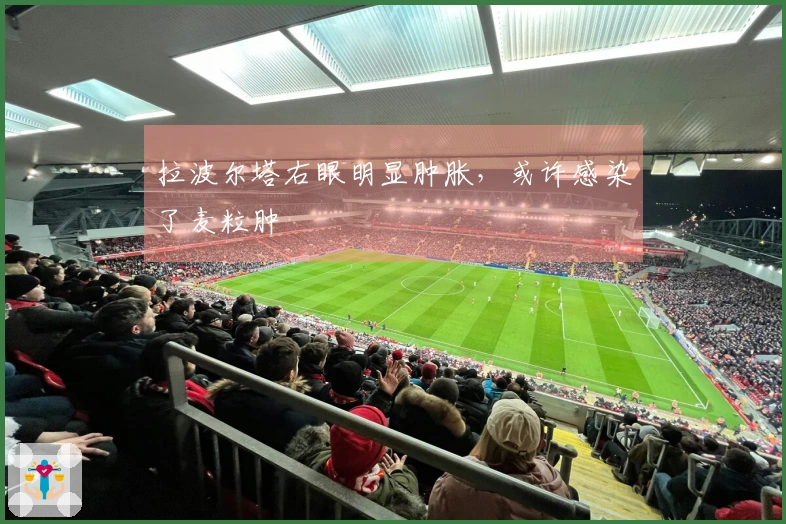 拉波尔塔右眼明显肿胀，或许感染了麦粒肿