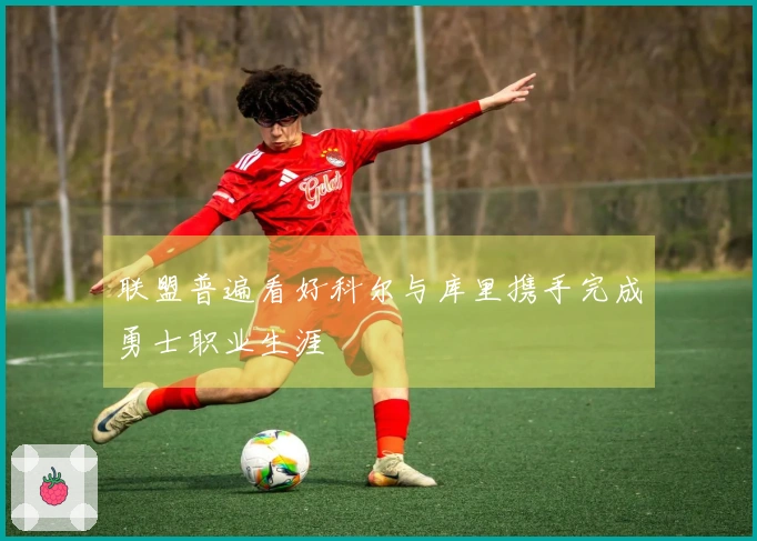 联盟普遍看好科尔与库里携手完成勇士职业生涯