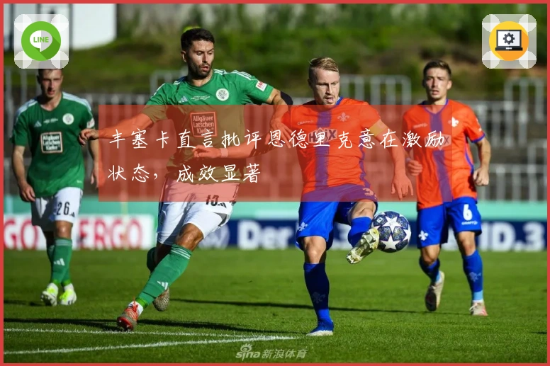 丰塞卡直言批评恩德里克意在激励状态，成效显著