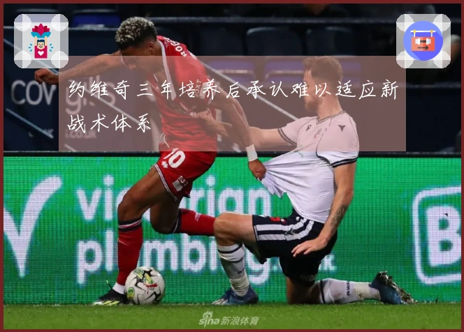 约维奇三年培养后承认难以适应新战术体系