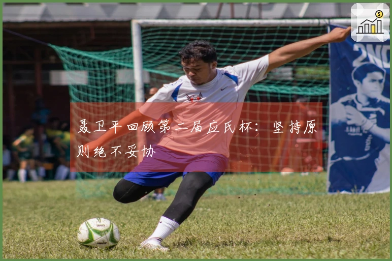 聂卫平回顾第二届应氏杯：坚持原则绝不妥协