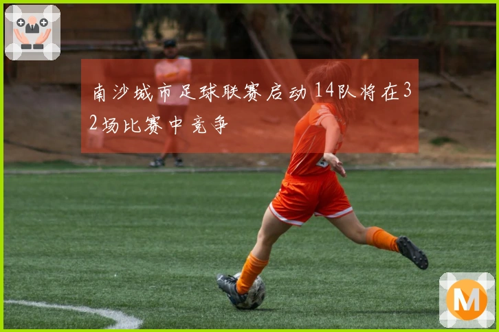 南沙城市足球联赛启动 14队将在32场比赛中竞争