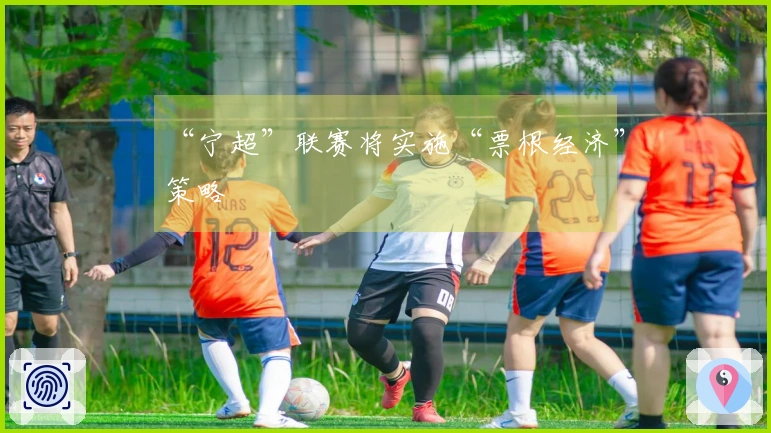 “宁超”联赛将实施“票根经济”策略