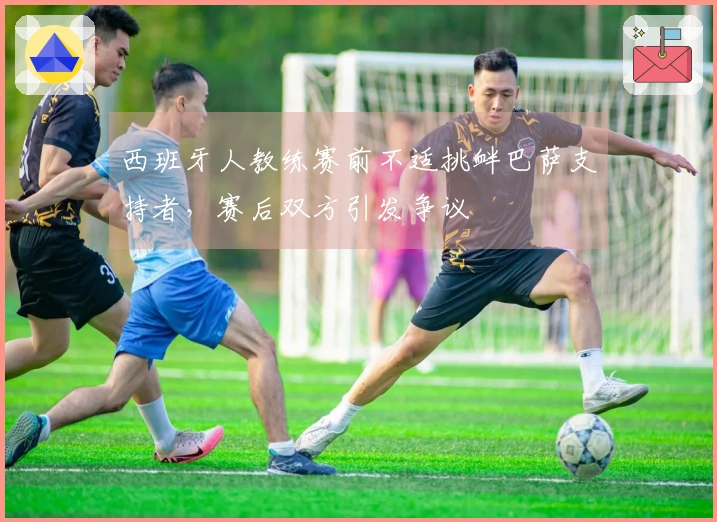 西班牙人教练赛前不适挑衅巴萨支持者，赛后双方引发争议