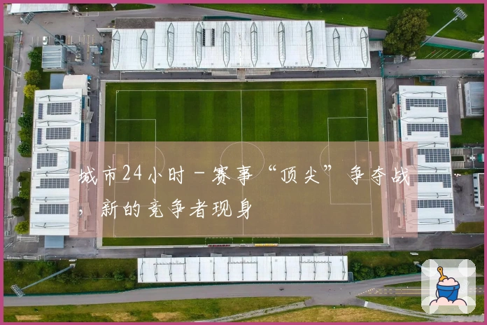城市24小时 - 赛事“顶尖”争夺战，新的竞争者现身