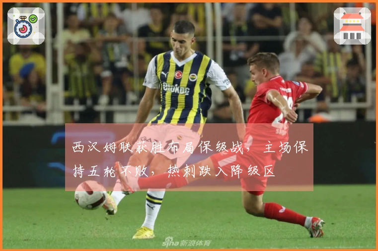 西汉姆联获胜布局保级战，主场保持五轮不败，热刺跌入降级区