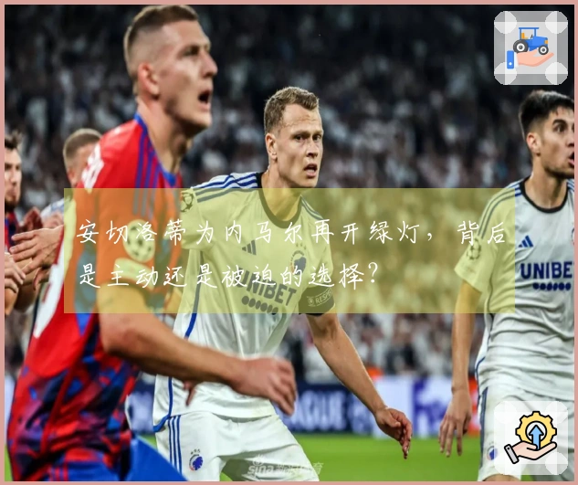 安切洛蒂为内马尔再开绿灯，背后是主动还是被迫的选择？