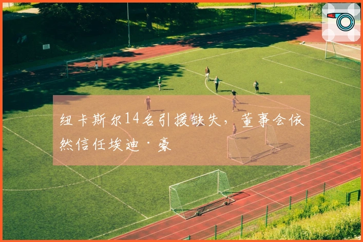 纽卡斯尔14名引援缺失，董事会依然信任埃迪·豪