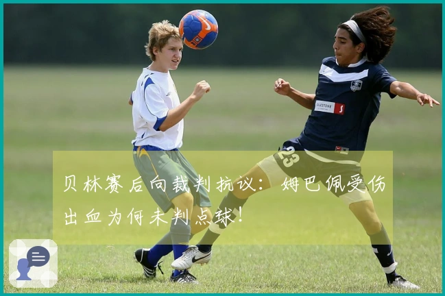 贝林赛后向裁判抗议：姆巴佩受伤出血为何未判点球！