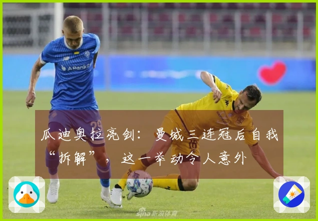 瓜迪奥拉亮剑：曼城三连冠后自我“拆解”，这一举动令人意外