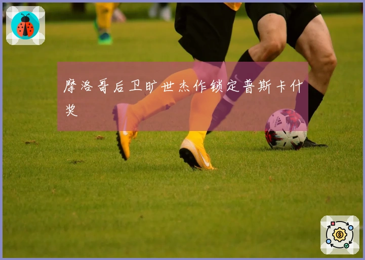 摩洛哥后卫旷世杰作锁定普斯卡什奖